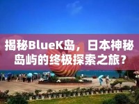 揭秘BlueK島，日本神秘島嶼的終極探索之旅？