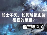 騎士不滅，如何解鎖史詩征程的榮耀？