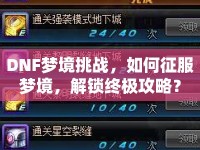 DNF夢境挑戰(zhàn)，如何征服夢境，解鎖終極攻略？