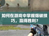 如何在游戲中掌握爆破技巧，贏得勝利？