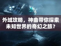 外域攻略，神曲帶你探索未知世界的奇幻之旅？
