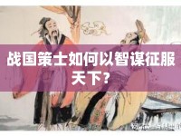 戰(zhàn)國(guó)策士如何以智謀征服天下？