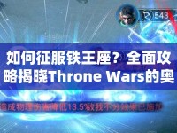 如何征服鐵王座？全面攻略揭曉Throne Wars的奧秘！