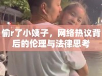 偷r了小姨子，網(wǎng)絡(luò)熱議背后的倫理與法律思考