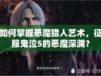 如何掌握惡魔獵人藝術(shù)，征服鬼泣5的惡魔深淵？