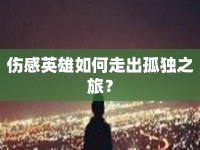 傷感英雄如何走出孤獨(dú)之旅？
