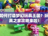 如何打造夢幻玩具王國？玩具之家攻略來啦！