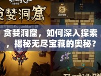 貪婪洞窟，如何深入探索，揭秘?zé)o盡寶藏的奧秘？