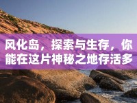 風(fēng)化島，探索與生存，你能在這片神秘之地存活多久？