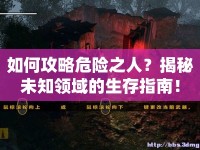 如何攻略危險之人？揭秘未知領域的生存指南！
