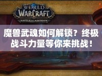 魔獸武魂如何解鎖？終極戰(zhàn)斗力量等你來挑戰(zhàn)！