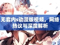 無(wú)套內(nèi)s動(dòng)漫版視頻，網(wǎng)絡(luò)熱議與深度解析