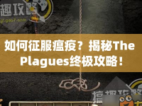 如何征服瘟疫？揭秘The Plagues終極攻略！