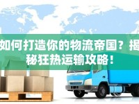 如何打造你的物流帝國(guó)？揭秘狂熱運(yùn)輸攻略！