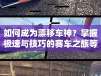 如何成為漂移車神？掌握極速與技巧的賽車之旅等你來挑戰(zhàn)！