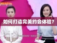 如何打造完美約會(huì)體驗(yàn)？