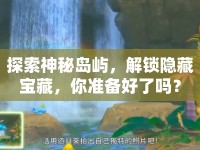 探索神秘島嶼，解鎖隱藏寶藏，你準(zhǔn)備好了嗎？