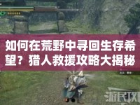 如何在荒野中尋回生存希望？獵人救援攻略大揭秘！