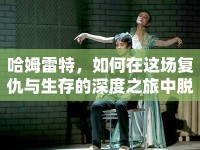 哈姆雷特，如何在這場復仇與生存的深度之旅中脫穎而出？