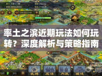 率土之濱近期玩法如何玩轉(zhuǎn)？深度解析與策略指南來襲！