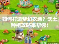 如何打造夢幻農(nóng)場？沃土種植攻略來幫你！