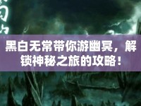 黑白無常帶你游幽冥，解鎖神秘之旅的攻略！