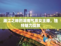 湘江之畔的湖南氣質(zhì)女主播，獨(dú)特魅力綻放