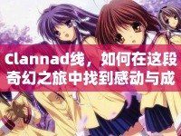 Clannad線，如何在這段奇幻之旅中找到感動與成長？