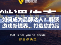如何成為品牌達(dá)人？解鎖游戲新境界，打造你的品牌傳奇！