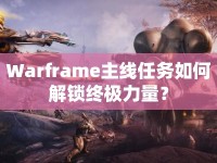 Warframe主線任務(wù)如何解鎖終極力量？