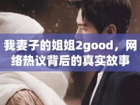 我妻子的姐姐2good，網(wǎng)絡(luò)熱議背后的真實(shí)故事