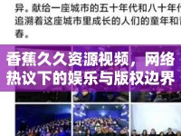 香蕉久久資源視頻，網(wǎng)絡(luò)熱議下的娛樂與版權(quán)邊界