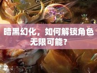 暗黑幻化，如何解鎖角色無限可能？