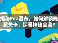 揭秘Fez瀑布，如何解鎖隱藏關(guān)卡，探尋神秘寶藏？