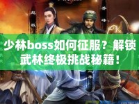少林boss如何征服？解鎖武林終極挑戰(zhàn)秘籍！
