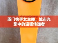 廈門快手女主播，城市光影中的溫暖傳遞者