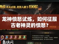龍神憤怒試煉，如何征服古老神靈的憤怒？