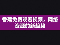 香蕉免費(fèi)觀看視頻，網(wǎng)絡(luò)資源的新趨勢(shì)