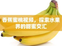 香蕉蜜桃視頻，探索水果界的甜蜜交匯