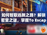 如何智取逃脫之路？解鎖密室之謎，掌握To Escape攻略！