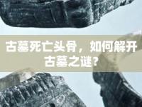古墓死亡頭骨，如何解開古墓之謎？