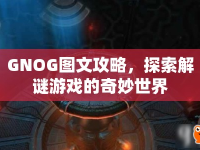GNOG圖文攻略，探索解謎游戲的奇妙世界