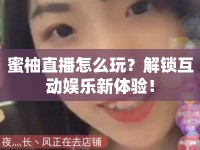 蜜柚直播怎么玩？解鎖互動娛樂新體驗！