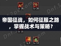 帝國征戰(zhàn)，如何征服之路，掌握戰(zhàn)術(shù)與策略？
