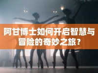 阿甘博士如何開啟智慧與冒險(xiǎn)的奇妙之旅？