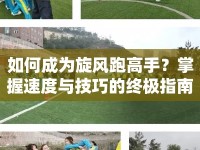 如何成為旋風(fēng)跑高手？掌握速度與技巧的終極指南