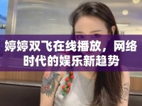 婷婷雙飛在線播放，網(wǎng)絡(luò)時(shí)代的娛樂新趨勢(shì)
