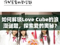 如何解鎖Love Cube的浪漫謎題，探索愛的奧秘？
