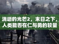 消逝的光芒2，末日之下，人類(lèi)能否在仁與勇的較量中尋回希望之光？