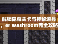 解鎖隱藏關(guān)卡與神秘道具，er washroom完全攻略，你準(zhǔn)備好了嗎？